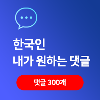 리얼 한국인 원하는 댓글 300개